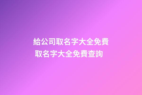 給公司取名字大全免費 取名字大全免費查詢-第1張-公司起名-玄機派